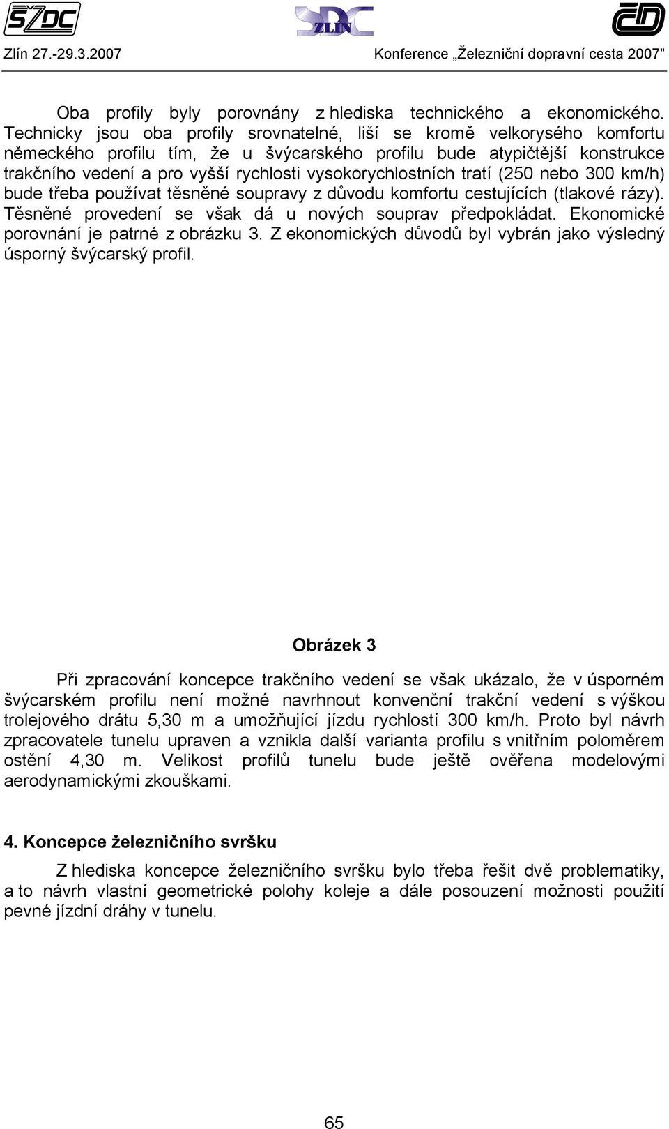 vysokorychlostních tratí (250 nebo 300 km/h) bude třeba používat těsněné soupravy z důvodu komfortu cestujících (tlakové rázy). Těsněné provedení se však dá u nových souprav předpokládat.