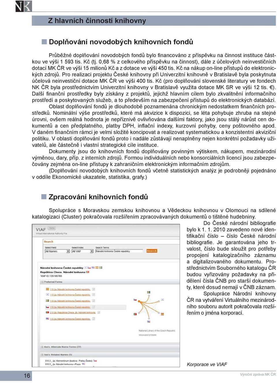 Pro realizaci projektu České knihovny při Univerzitní knihovně v Bratislavě byla poskytnuta účelová neinvestiční dotace MK ČR ve výši 400 tis.