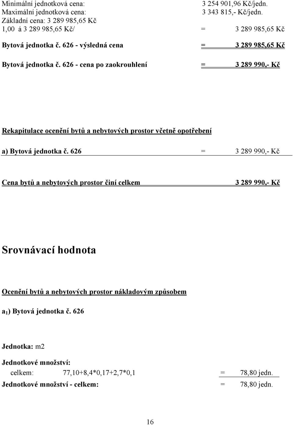 626 - cena po zaokrouhlení = 3 289 990,- Kč Rekapitulace ocenění bytů a nebytových prostor včetně opotřebení a) Bytová jednotka č.