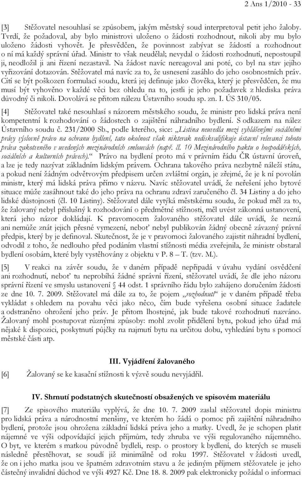 Je přesvědčen, že povinnost zabývat se žádostí a rozhodnout o ní má každý správní úřad. Ministr to však neudělal; nevydal o žádosti rozhodnutí, nepostoupil ji, neodložil ji ani řízení nezastavil.