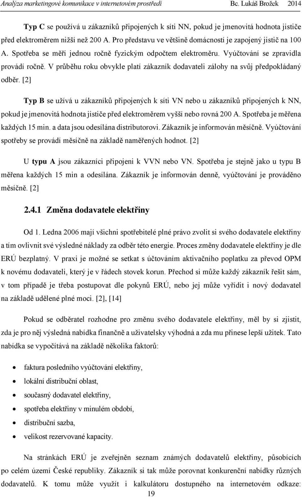 [2] Typ B se užívá u zákazníků připojených k síti VN nebo u zákazníků připojených k NN, pokud je jmenovitá hodnota jističe před elektroměrem vyšší nebo rovná 200 A. Spotřeba je měřena každých 15 min.