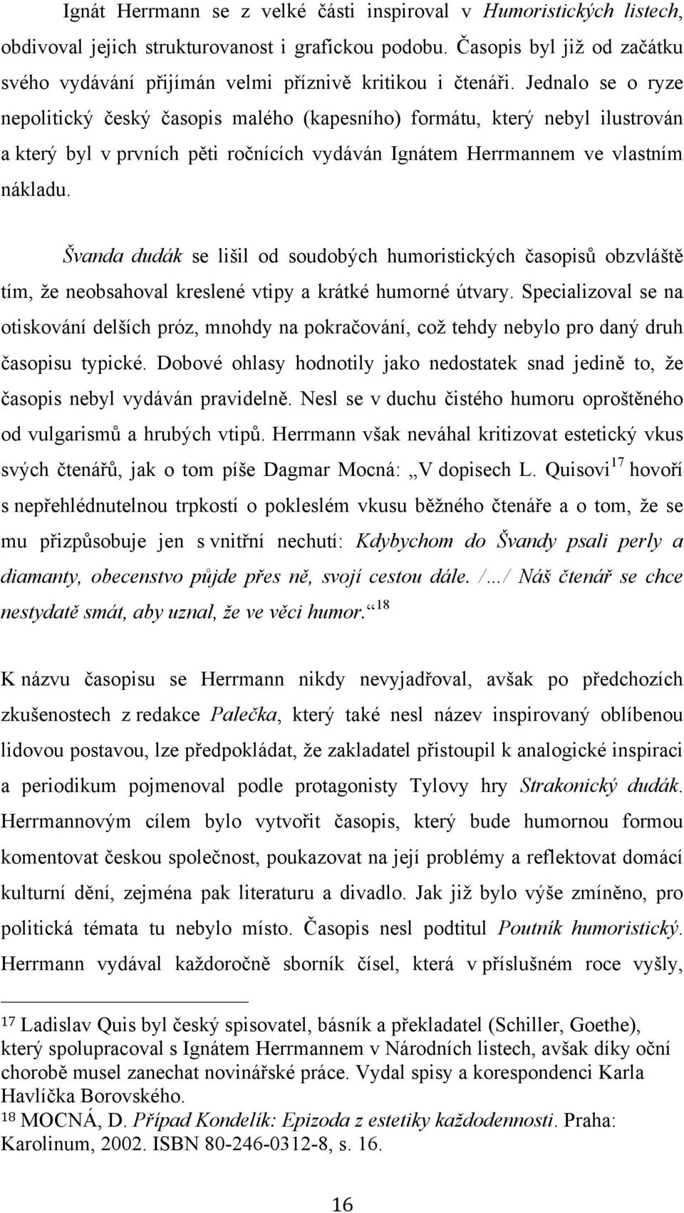 Jednalo se o ryze nepolitický český časopis malého (kapesního) formátu, který nebyl ilustrován a který byl v prvních pěti ročnících vydáván Ignátem Herrmannem ve vlastním nákladu.