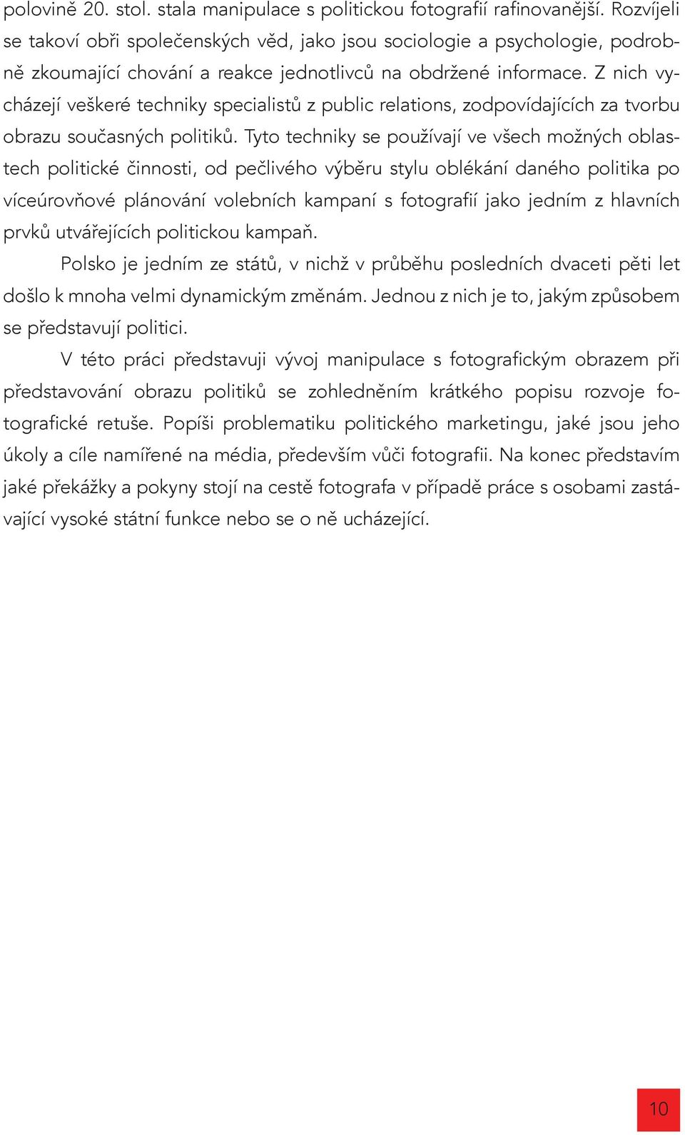 Z nich vycházejí veškeré techniky specialistů z public relations, zodpovídajících za tvorbu obrazu současných politiků.