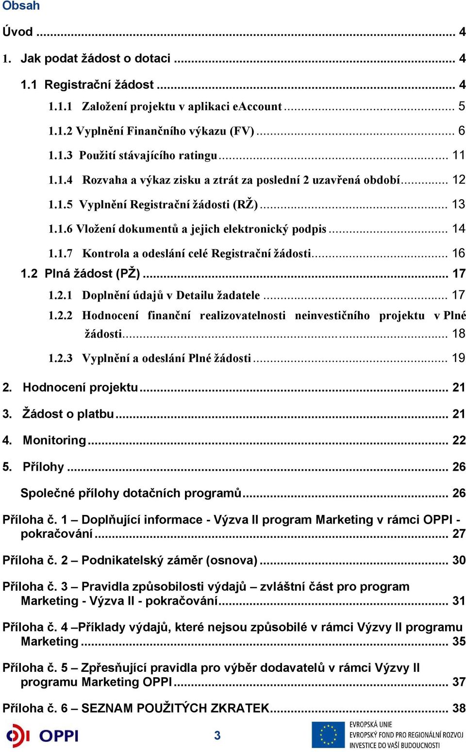 .. 16 1.2 Plná žádost (PŽ)... 17 1.2.1 Doplnění údajů v Detailu žadatele... 17 1.2.2 Hodnocení finanční realizovatelnosti neinvestičního projektu v Plné žádosti... 18 1.2.3 Vyplnění a odeslání Plné žádosti.