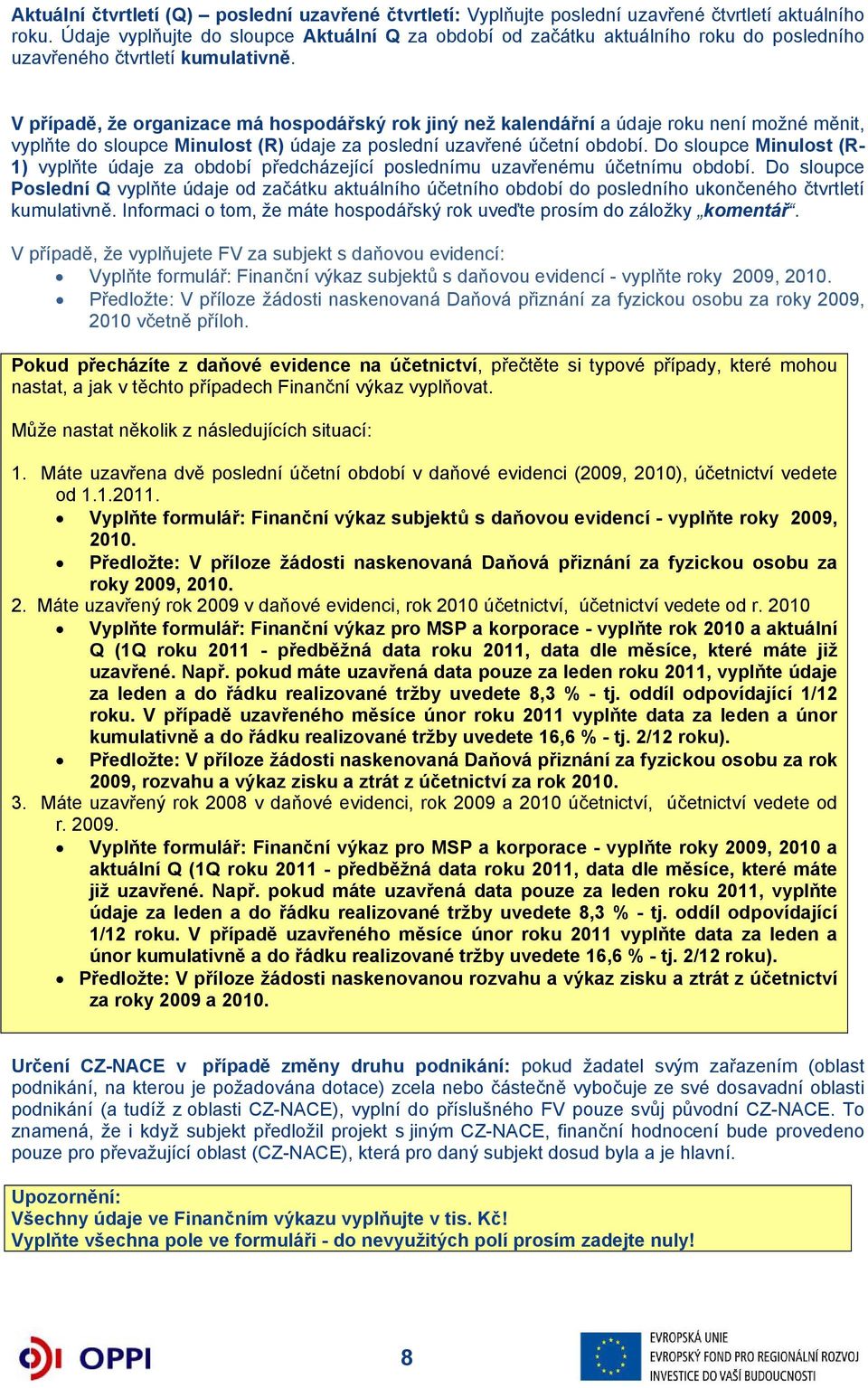 V případě, že organizace má hospodářský rok jiný než kalendářní a údaje roku není možné měnit, vyplňte do sloupce Minulost (R) údaje za poslední uzavřené účetní období.