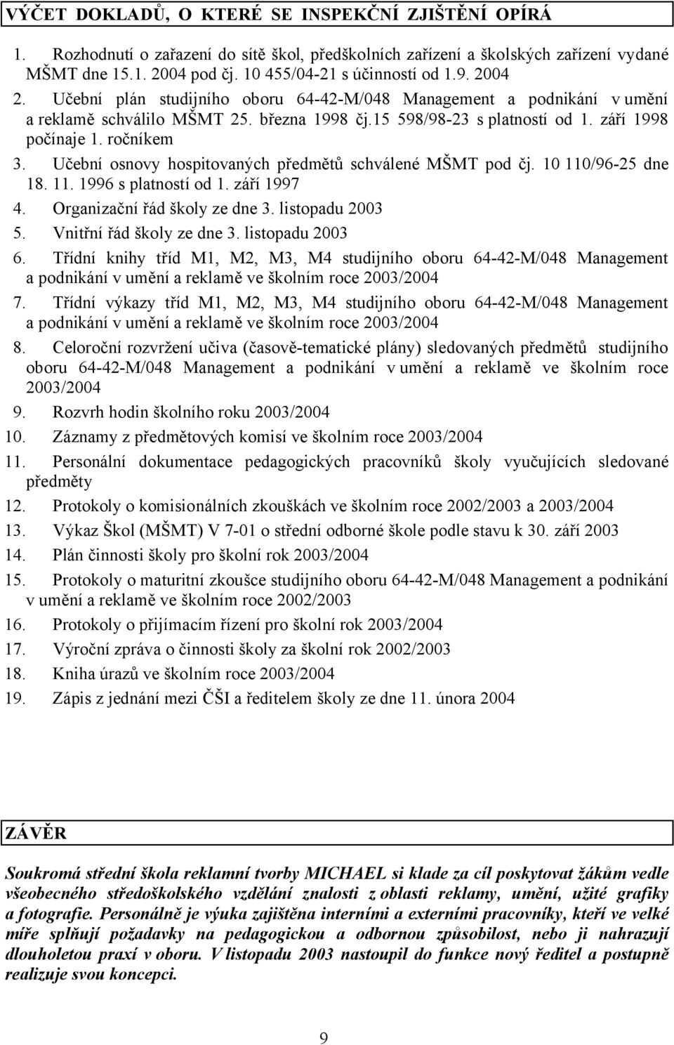 Učební osnovy hospitovaných předmětů schválené MŠMT pod čj. 10 110/96-25 dne 18. 11. 1996 s platností od 1. září 1997 4. Organizační řád školy ze dne 3. listopadu 2003 5. Vnitřní řád školy ze dne 3.