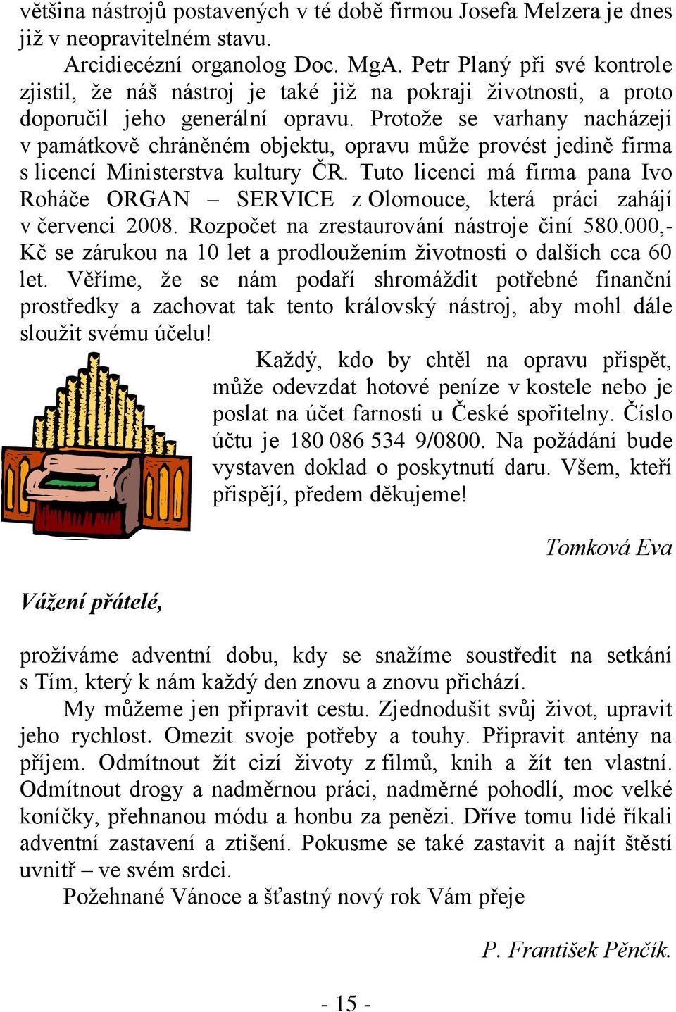 Protoţe se varhany nacházejí v památkově chráněném objektu, opravu můţe provést jedině firma s licencí Ministerstva kultury ČR.