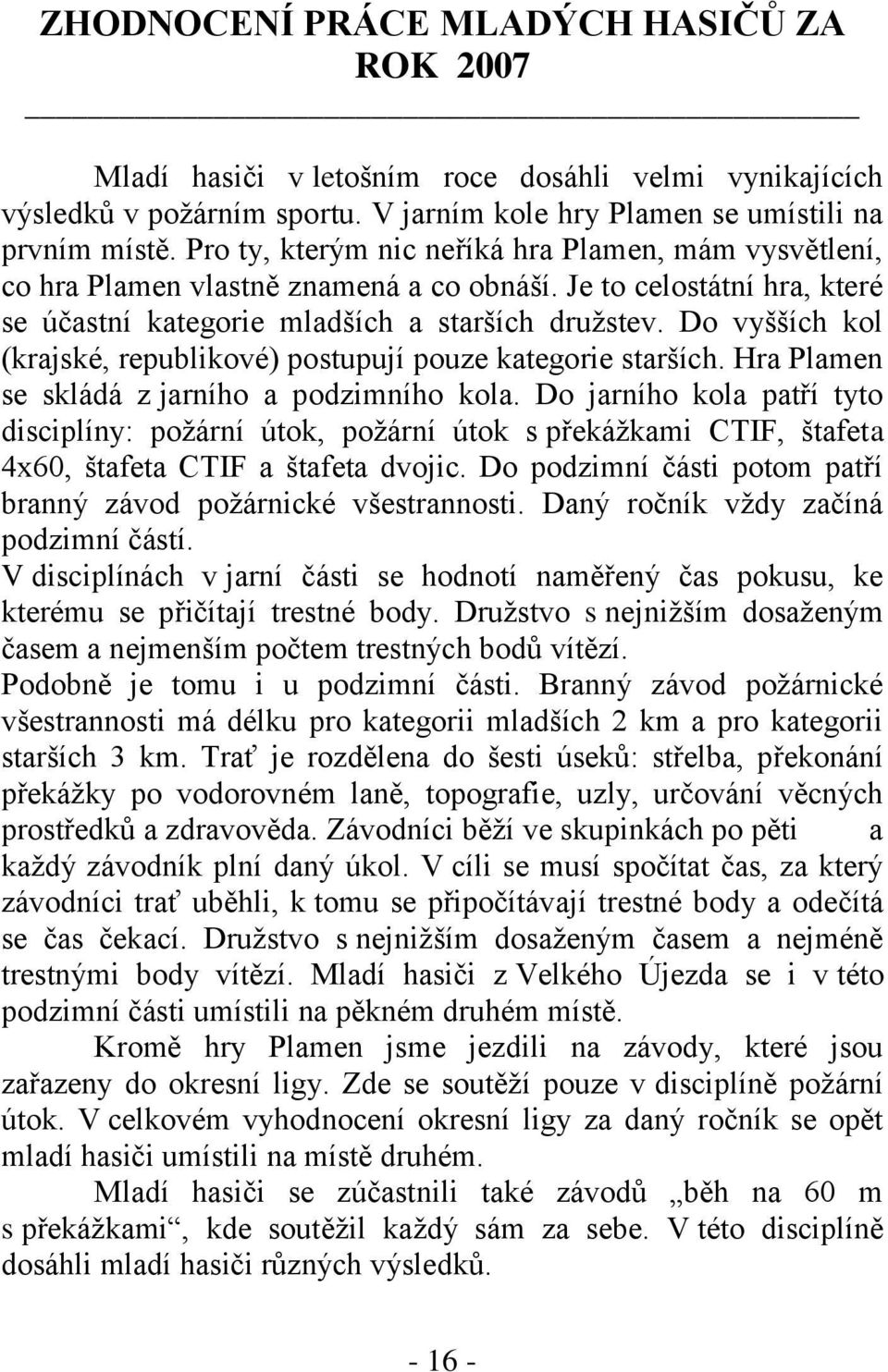 Do vyšších kol (krajské, republikové) postupují pouze kategorie starších. Hra Plamen se skládá z jarního a podzimního kola.