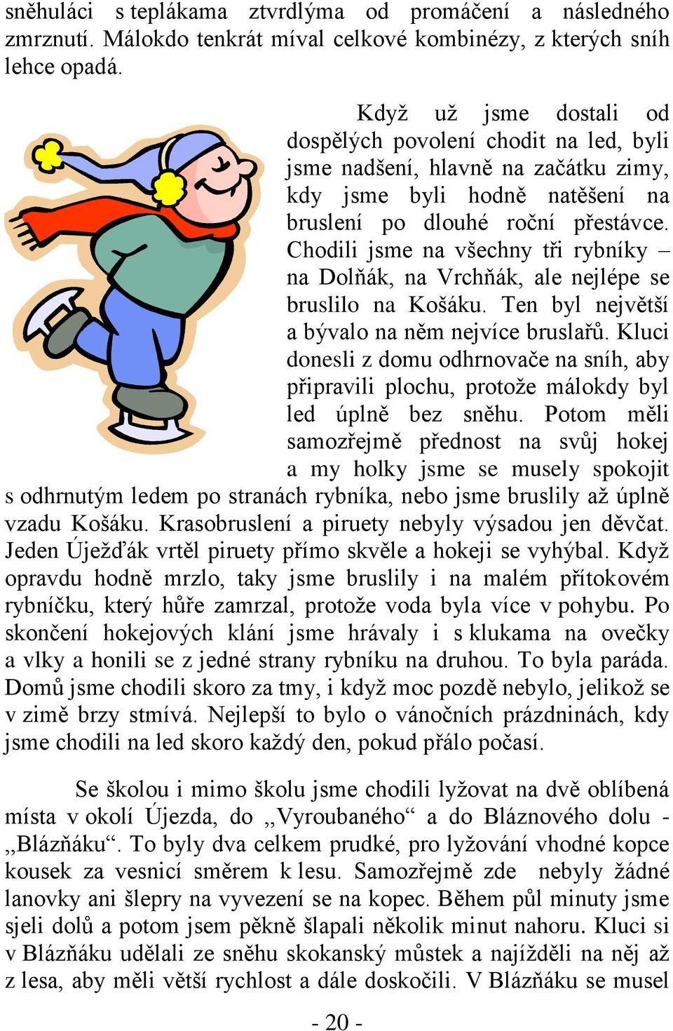 Chodili jsme na všechny tři rybníky na Dolňák, na Vrchňák, ale nejlépe se bruslilo na Košáku. Ten byl největší a bývalo na něm nejvíce bruslařů.