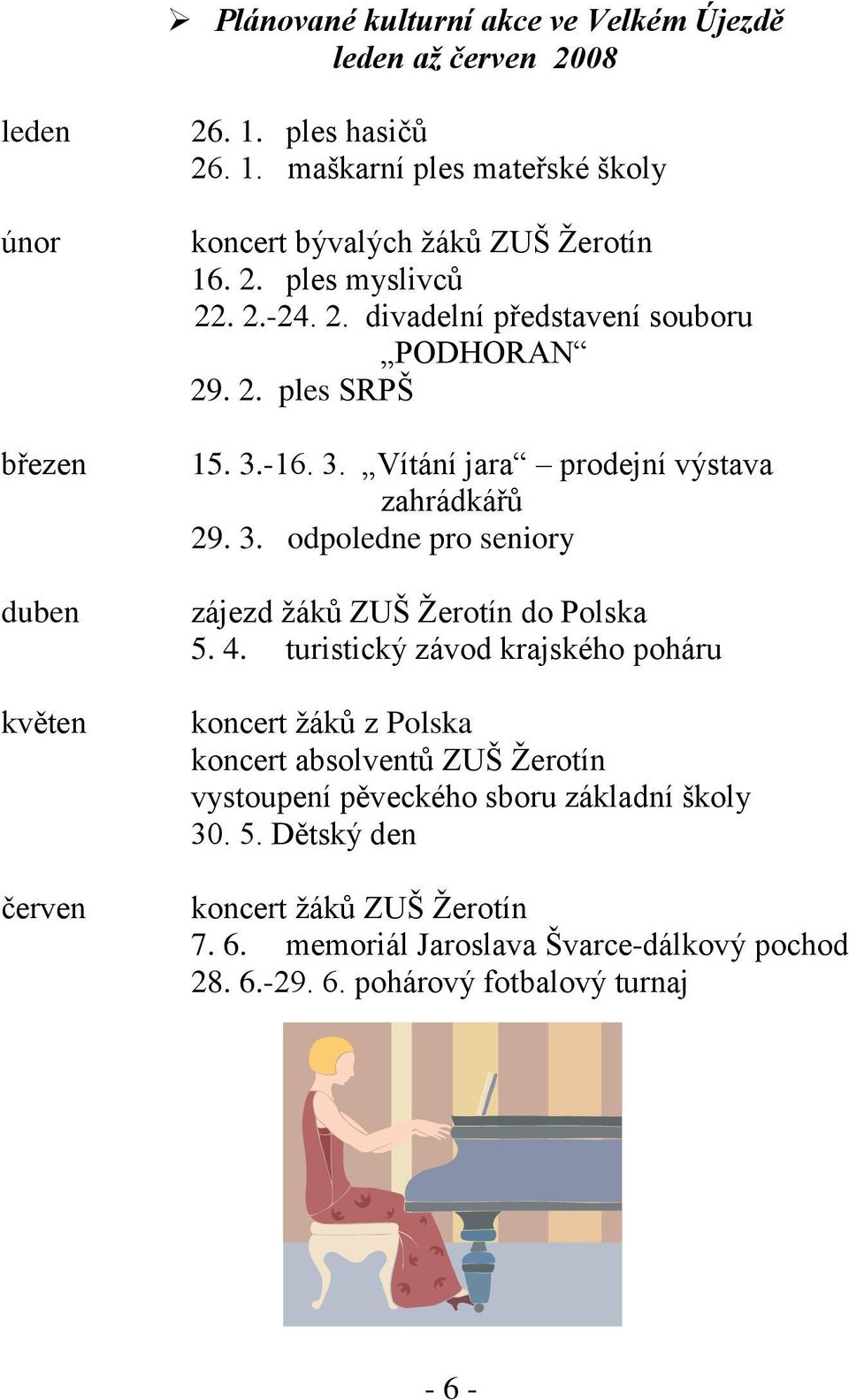 3.-16. 3. Vítání jara prodejní výstava zahrádkářů 29. 3. odpoledne pro seniory zájezd ţáků ZUŠ Ţerotín do Polska 5. 4.