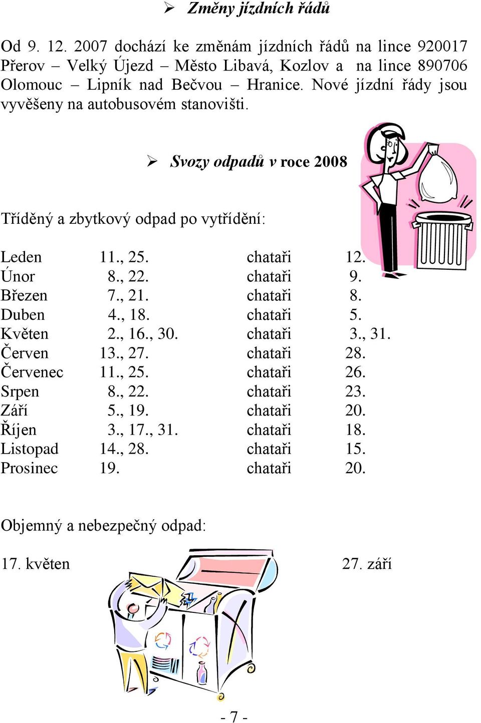 Nové jízdní řády jsou vyvěšeny na autobusovém stanovišti. Svozy odpadů v roce 2008 Tříděný a zbytkový odpad po vytřídění: Leden 11., 25. chataři 12. Únor 8., 22.