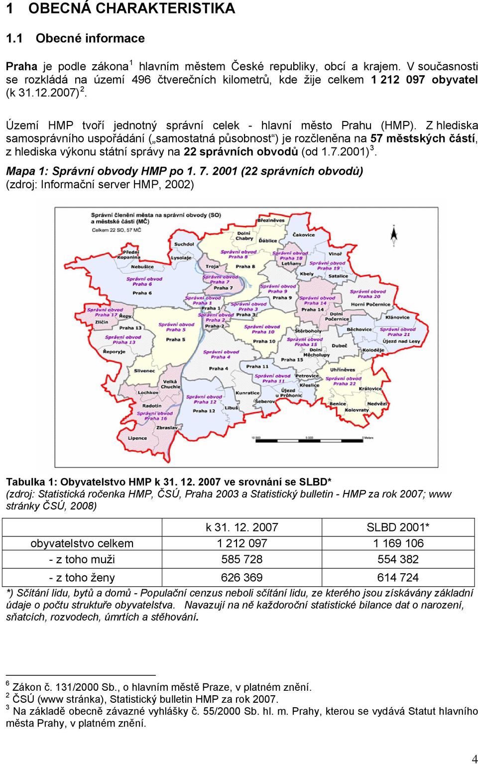 Z hlediska samosprávního uspořádání ( samostatná působnost ) je rozčleněna na 57 městských částí, z hlediska výkonu státní správy na 22 správních obvodů (od 1.7.2001) 3.