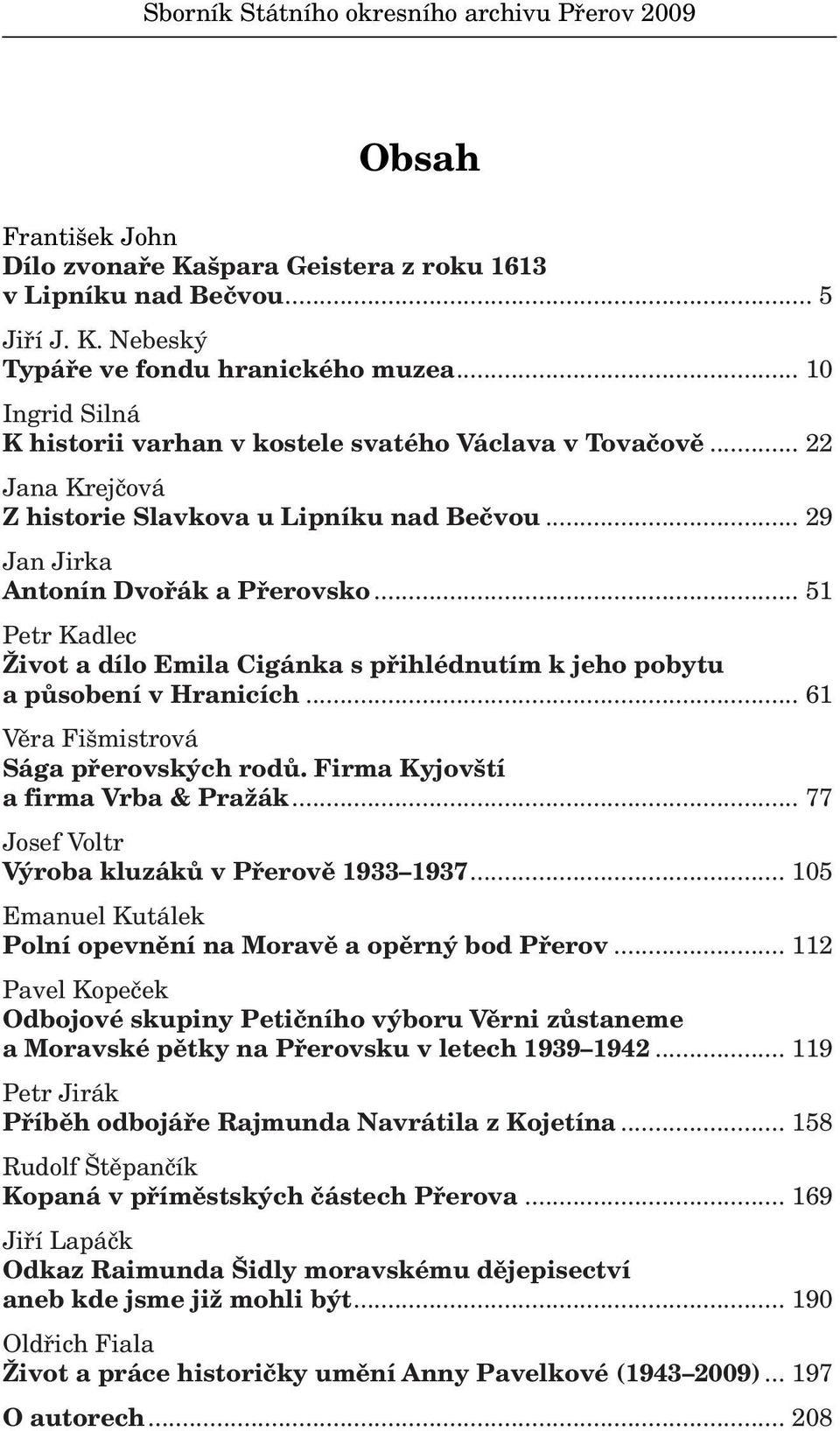 .. 51 Petr Kadlec Život a dílo Emila Cigánka s přihlédnutím k jeho pobytu a působení v Hranicích... 61 Věra Fišmistrová Sága přerovských rodů. Firma Kyjovští a firma Vrba & Pražák.