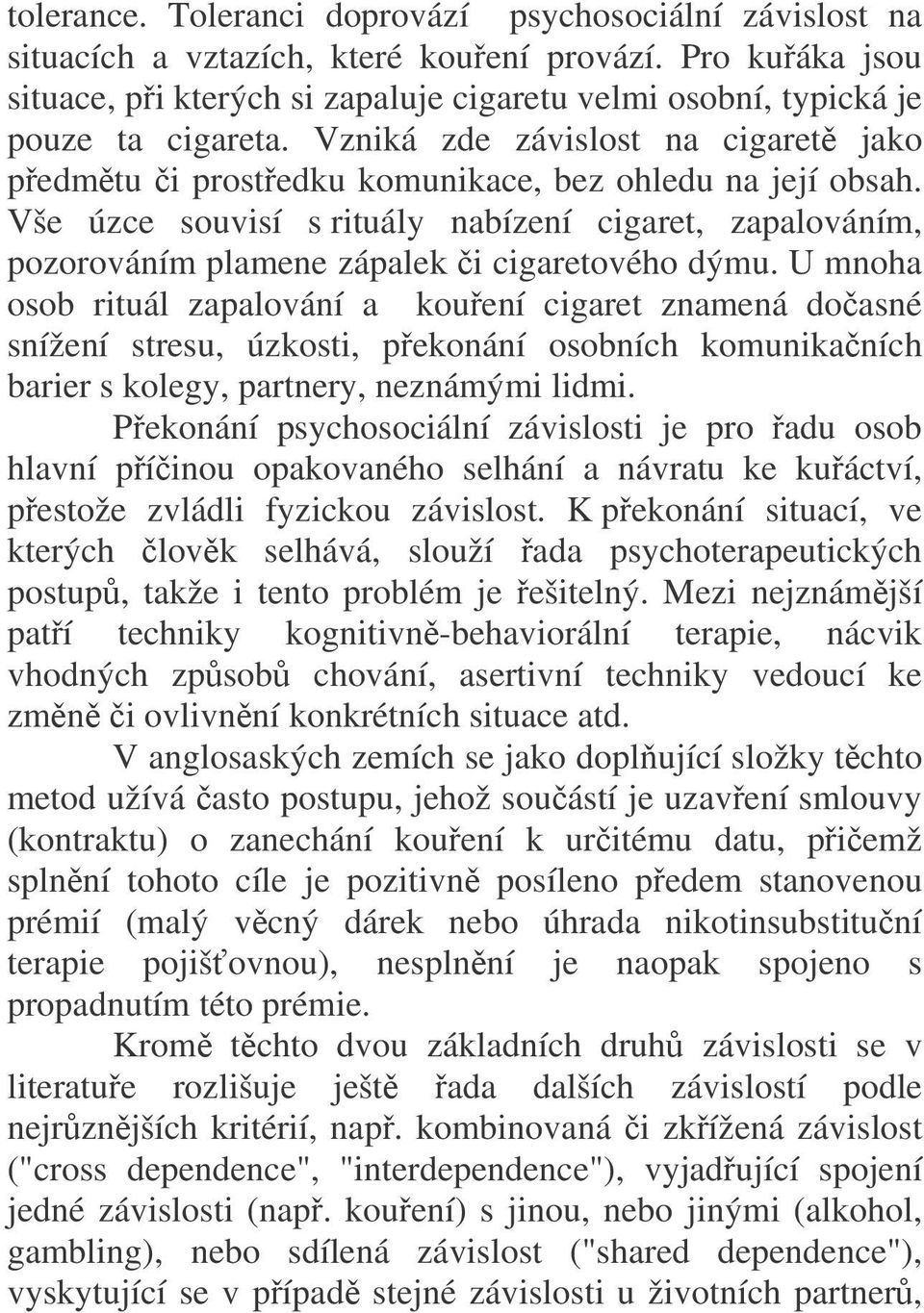 Vše úzce souvisí s rituály nabízení cigaret, zapalováním, pozorováním plamene zápalek či cigaretového dýmu.