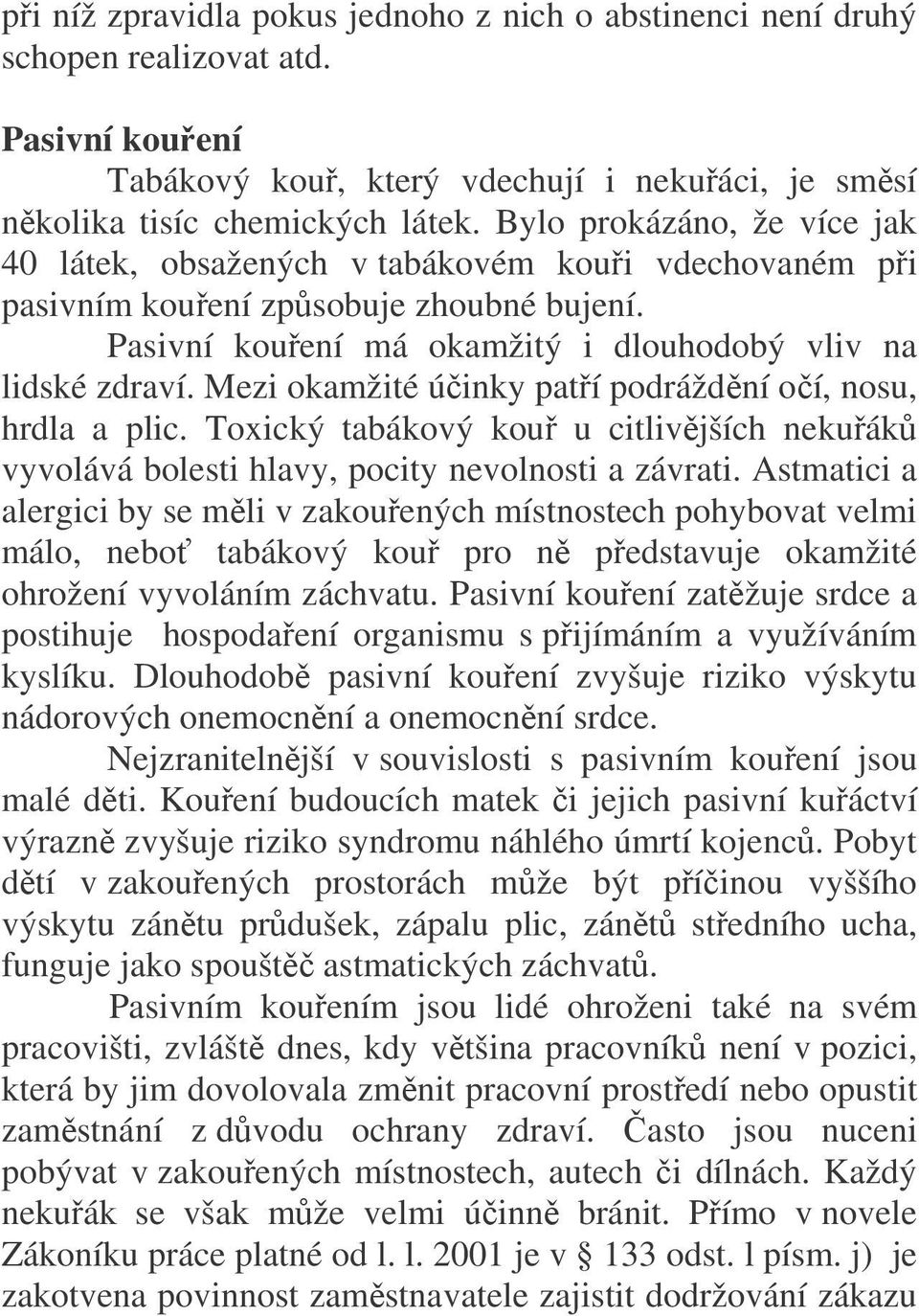 Mezi okamžité účinky patří podráždění očí, nosu, hrdla a plic. Toxický tabákový kouř u citlivějších nekuřáků vyvolává bolesti hlavy, pocity nevolnosti a závrati.