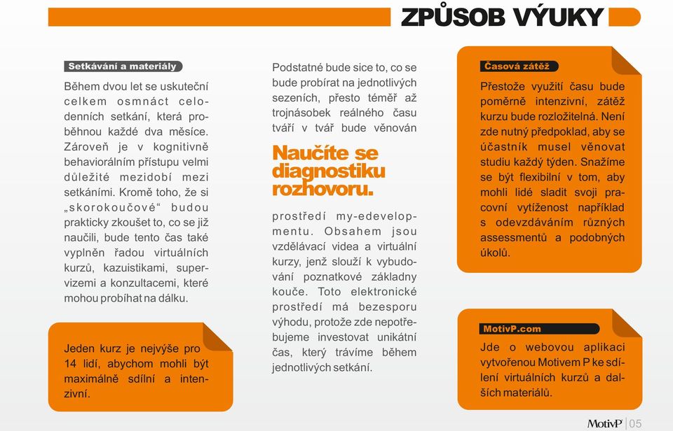 Kromě toho, že si skorokoučové budou prakticky zkoušet to, co se již naučili, bude tento čas také vyplněn řadou virtuálních kurzů, kazuistikami, supervizemi a konzultacemi, které mohou probíhat na