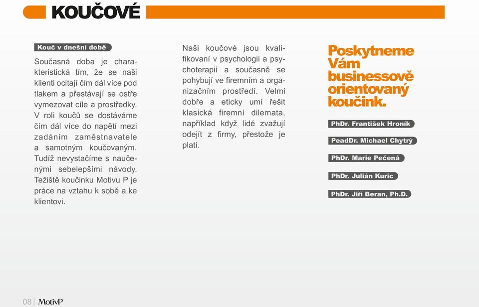 Težiště koučinku Motivu P je práce na vztahu k sobě a ke klientovi. 08 Naši koučové jsou kvalifikovaní v psychologii a psychoterapii a současně se pohybují ve firemním a organizačním prostředí.