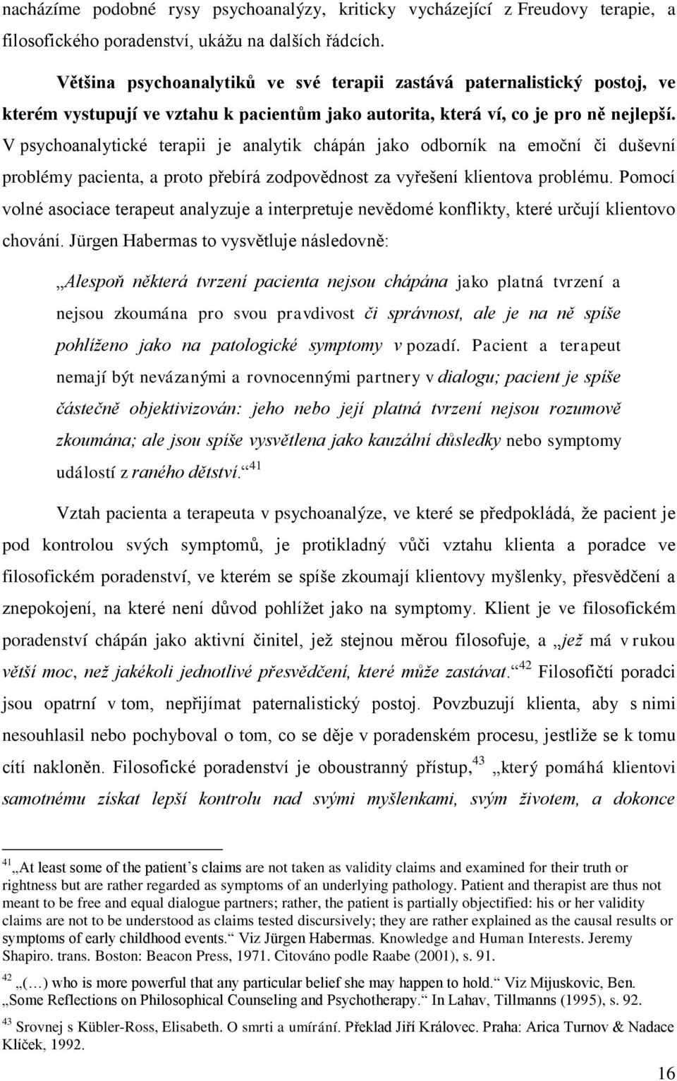 V psychoanalytické terapii je analytik chápán jako odborník na emoční či duševní problémy pacienta, a proto přebírá zodpovědnost za vyřešení klientova problému.