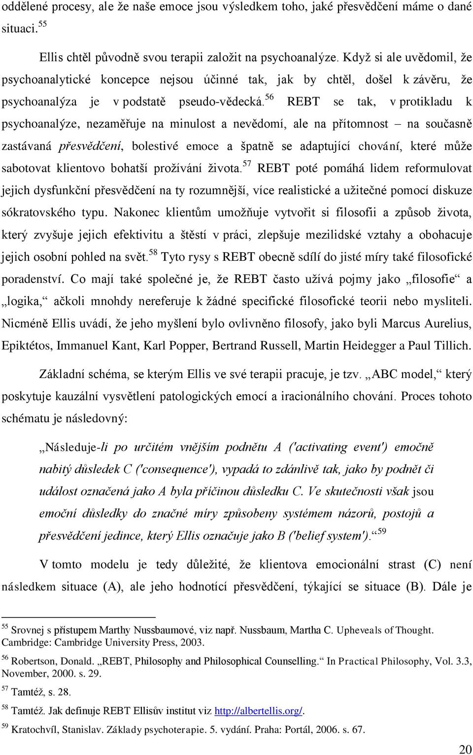 56 REBT se tak, v protikladu k psychoanalýze, nezaměřuje na minulost a nevědomí, ale na přítomnost na současně zastávaná přesvědčení, bolestivé emoce a špatně se adaptující chování, které může