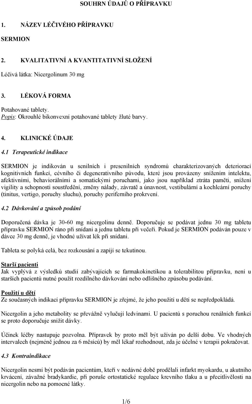 1 Terapeutické indikace SERMION je indikován u senilních i presenilních syndromů charakterizovaných deteriorací kognitivních funkcí, cévního či degenerativního původu, které jsou provázeny snížením