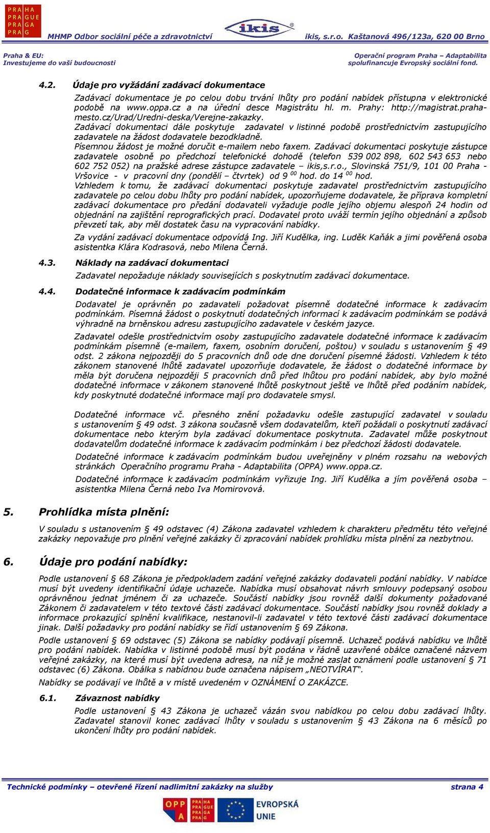 Zadávací dokumentaci dále poskytuje zadavatel v listinné podobě prostřednictvím zastupujícího zadavatele na žádost dodavatele bezodkladně. Písemnou žádost je možné doručit e-mailem nebo faxem.