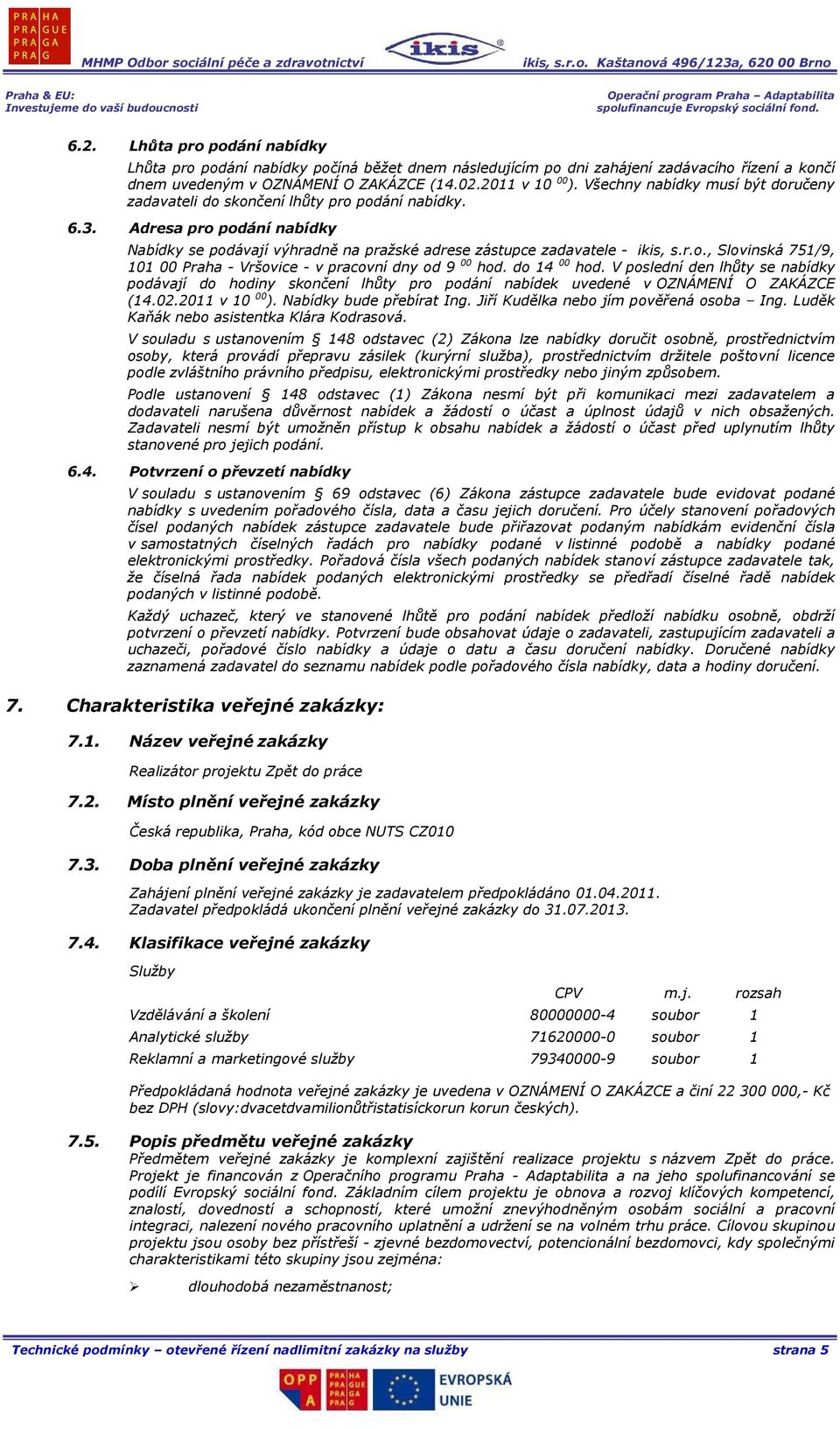 do 14 00 hod. V poslední den lhůty se nabídky podávají do hodiny skončení lhůty pro podání nabídek uvedené v OZNÁMENÍ O ZAKÁZCE (14.02.2011 v 10 00 ). Nabídky bude přebírat Ing.