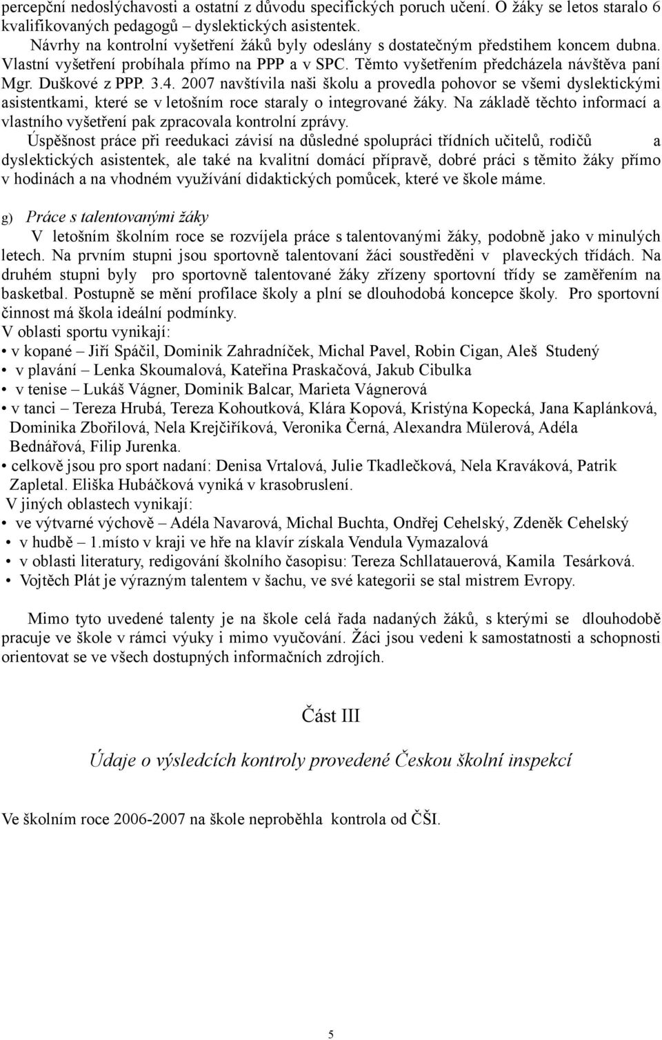 3.4. 2007 navštívila naši školu a provedla pohovor se všemi dyslektickými asistentkami, které se v letošním roce staraly o integrované žáky.