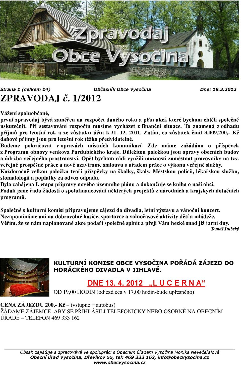 To znamená z odhadu příjmů pro letošní rok a ze zůstatku účtu k 31. 12. 2011. Zatím, co zůstatek činil 3.009.200,- Kč daňové příjmy jsou pro letošní rok těţko předvídatelné.