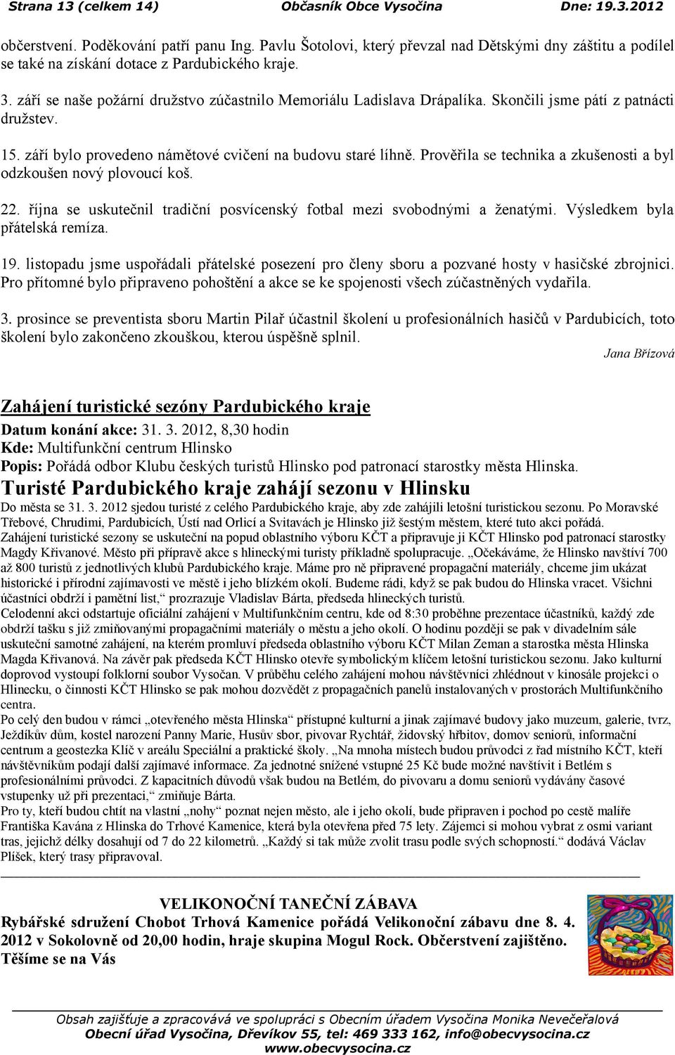 Skončili jsme pátí z patnácti druţstev. 15. září bylo provedeno námětové cvičení na budovu staré líhně. Prověřila se technika a zkušenosti a byl odzkoušen nový plovoucí koš. 22.