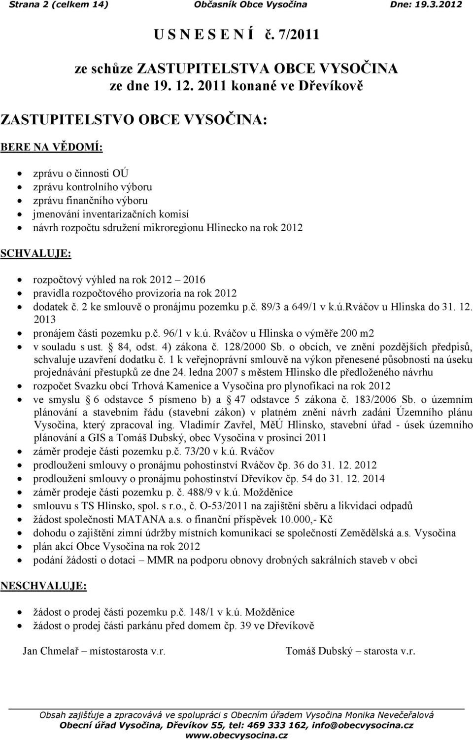 sdruţení mikroregionu Hlinecko na rok 2012 SCHVALUJE: rozpočtový výhled na rok 2012 2016 pravidla rozpočtového provizoria na rok 2012 dodatek č. 2 ke smlouvě o pronájmu pozemku p.č. 89/3 a 649/1 v k.
