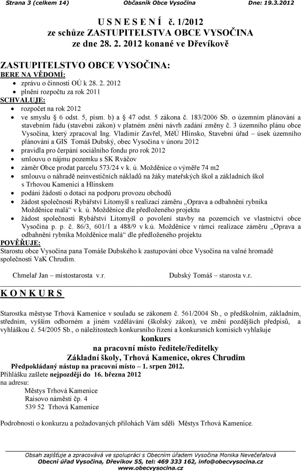 b) a 47 odst. 5 zákona č. 183/2006 Sb. o územním plánování a stavebním řádu (stavební zákon) v platném znění návrh zadání změny č. 3 územního plánu obce Vysočina, který zpracoval Ing.