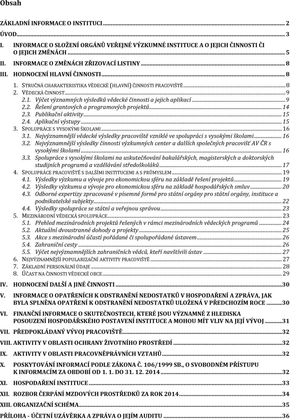 .. 9 2.2. Řešení grantových a programových projektů... 14 2.3. Publikační aktivity... 15 2.4. Aplikační výstupy... 15 3. SPOLUPRÁCE S VYSOKÝMI ŠKOLAMI... 16 3.1. Nejvýznamnější vědecké výsledky pracoviště vzniklé ve spolupráci s vysokými školami.