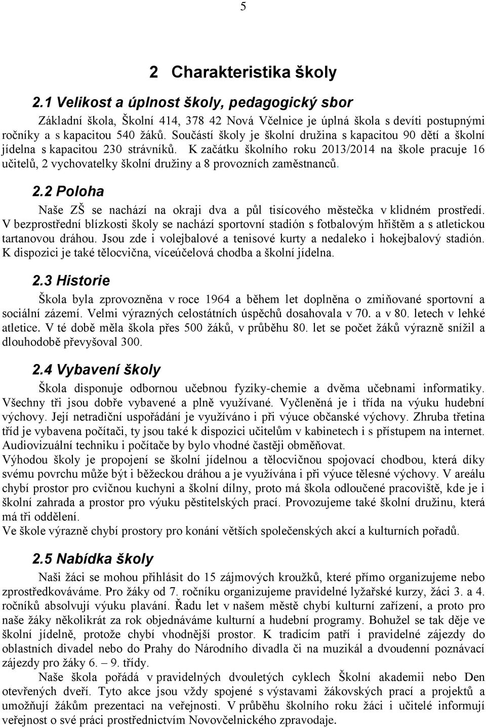 K začátku školního roku 2013/2014 na škole pracuje 16 učitelů, 2 vychovatelky školní družiny a 8 provozních zaměstnanců. 2.2 Poloha Naše ZŠ se nachází na okraji dva a půl tisícového městečka v klidném prostředí.