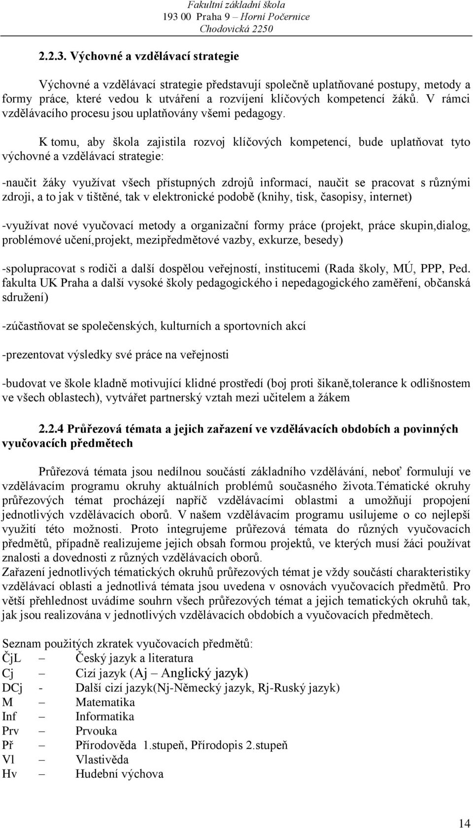 K tomu, aby škola zajistila rozvoj klíčových kompetencí, bude uplatňovat tyto výchovné a vzdělávací strategie: -naučit žáky využívat všech přístupných zdrojů informací, naučit se pracovat s různými