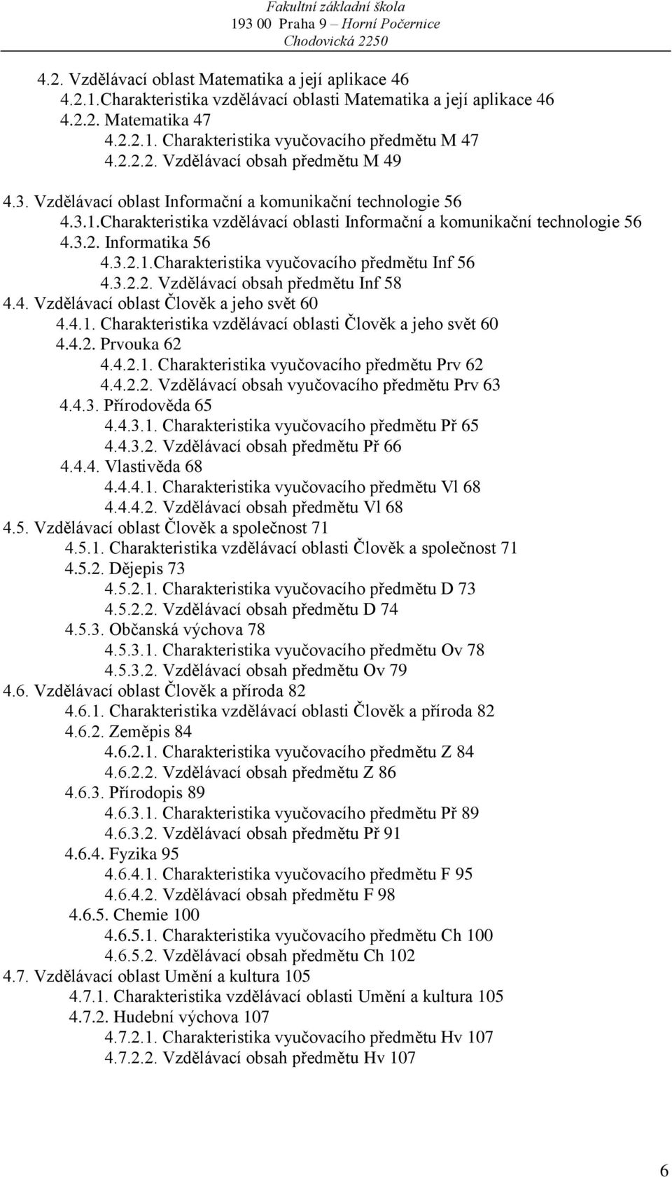 3.2.2. Vzdělávací obsah předmětu Inf 58 4.4. Vzdělávací oblast Člověk a jeho svět 60 4.4.1. Charakteristika vzdělávací oblasti Člověk a jeho svět 60 4.4.2. Prvouka 62 4.4.2.1. Charakteristika vyučovacího předmětu Prv 62 4.