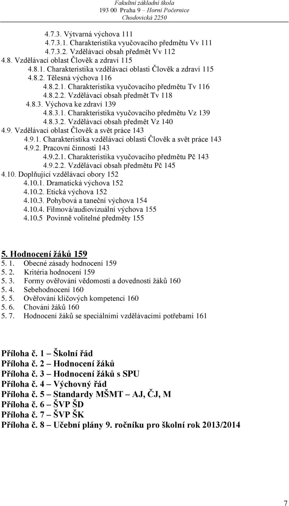 8.3.2. Vzdělávací obsah předmět Vz 140 4.9. Vzdělávací oblast Člověk a svět práce 143 4.9.1. Charakteristika vzdělávací oblasti Člověk a svět práce 143 4.9.2. Pracovní činnosti 143 4.9.2.1. Charakteristika vyučovacího předmětu Pč 143 4.