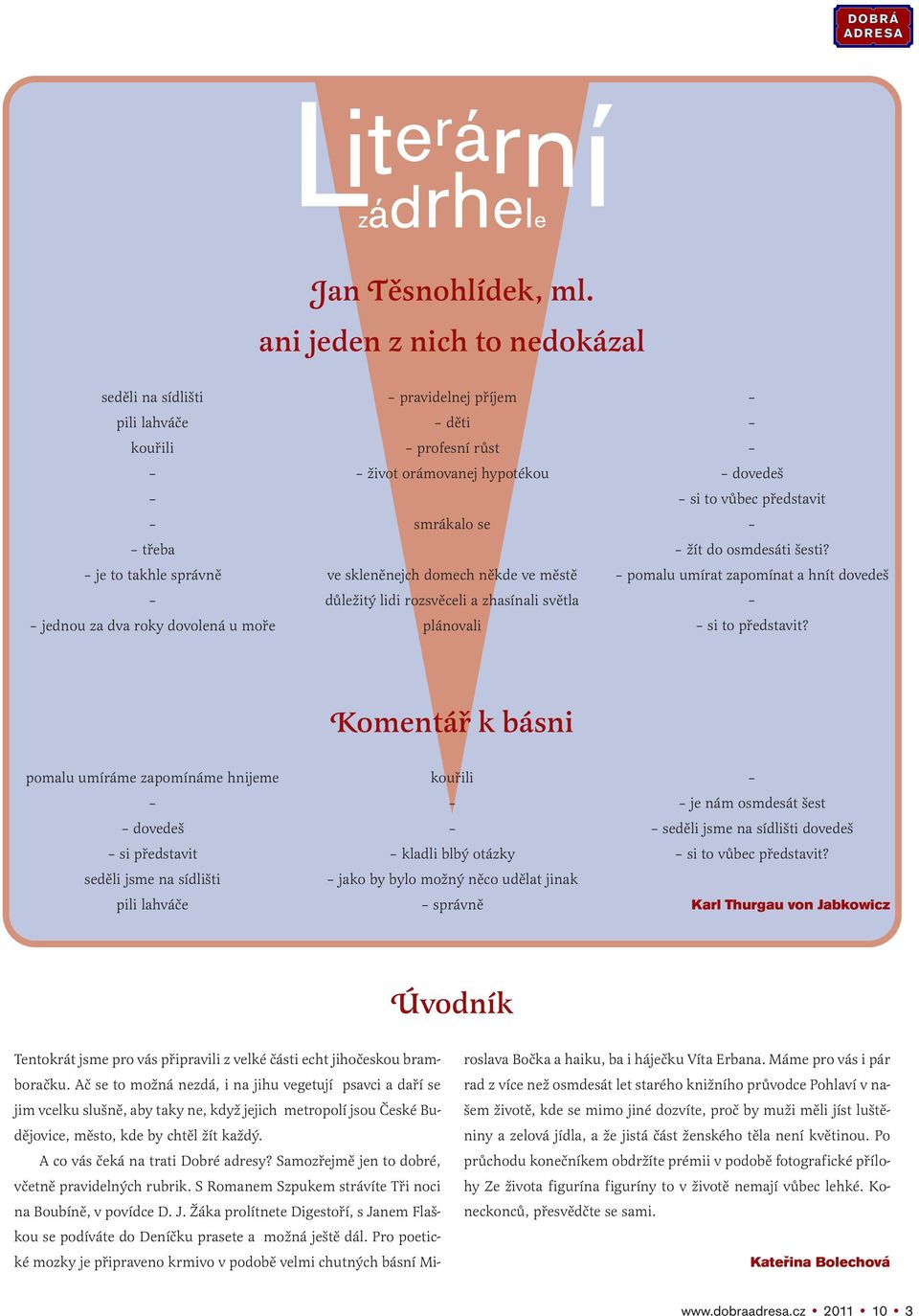 smrákalo se ve skleněnejch domech někde ve městě důležitý lidi rozsvěceli a zhasínali světla plánovali dovedeš si to vůbec představit žít do osmdesáti šesti?