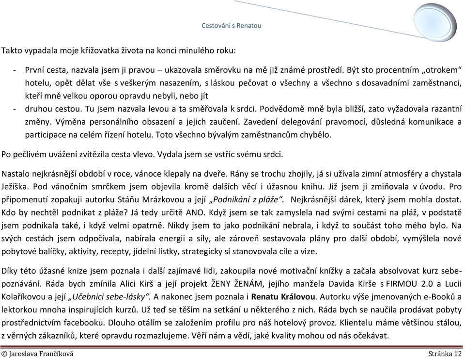 cestou. Tu jsem nazvala levou a ta směřovala k srdci. Podvědomě mně byla bližší, zato vyžadovala razantní změny. Výměna personálního obsazení a jejich zaučení.