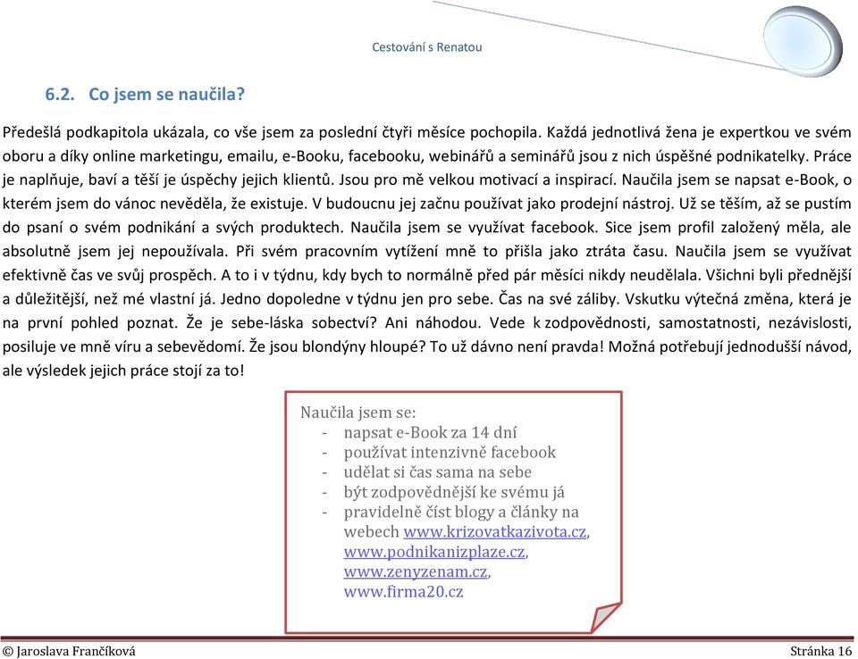 Práce je naplňuje, baví a těší je úspěchy jejich klientů. Jsou pro mě velkou motivací a inspirací. Naučila jsem se napsat e-book, o kterém jsem do vánoc nevěděla, že existuje.