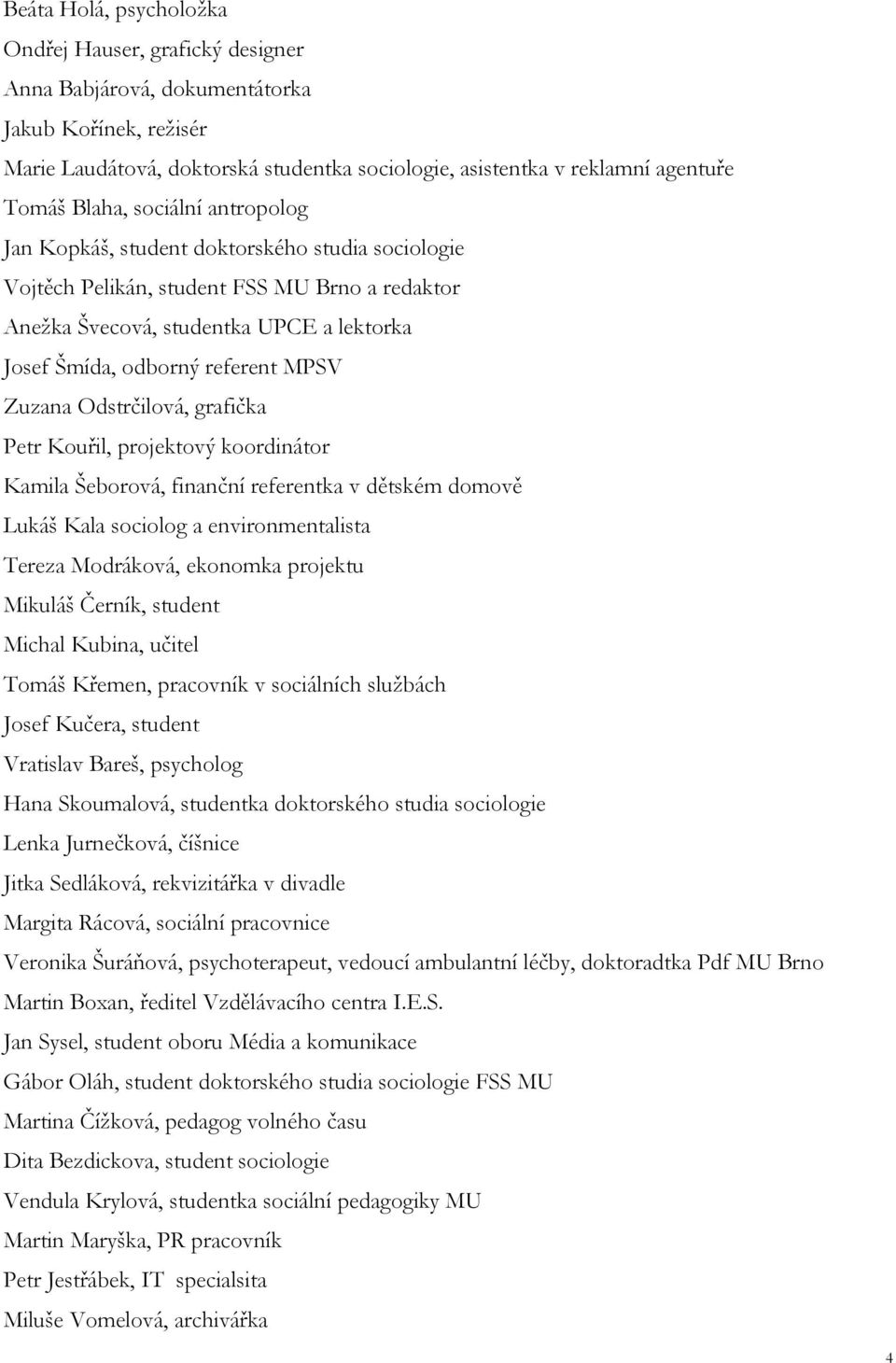 MPSV Zuzana Odstrčilová, grafička Petr Kouřil, projektový koordinátor Kamila Šeborová, finanční referentka v dětském domově Lukáš Kala sociolog a environmentalista Tereza Modráková, ekonomka projektu