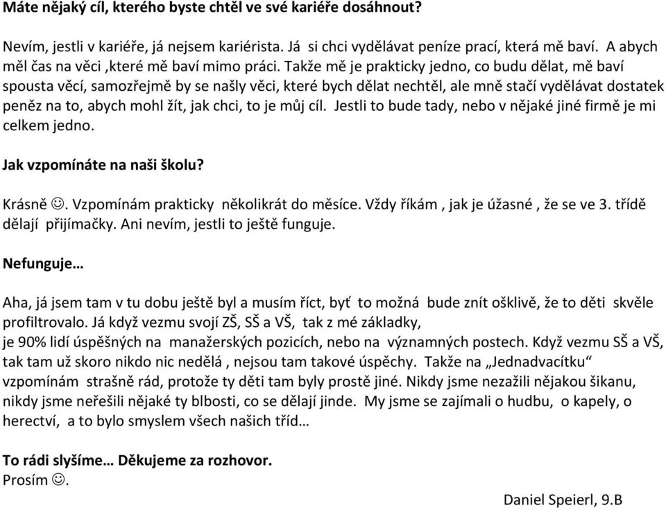 Takže mě je prakticky jedno, co budu dělat, mě baví spousta věcí, samozřejmě by se našly věci, které bych dělat nechtěl, ale mně stačí vydělávat dostatek peněz na to, abych mohl žít, jak chci, to je