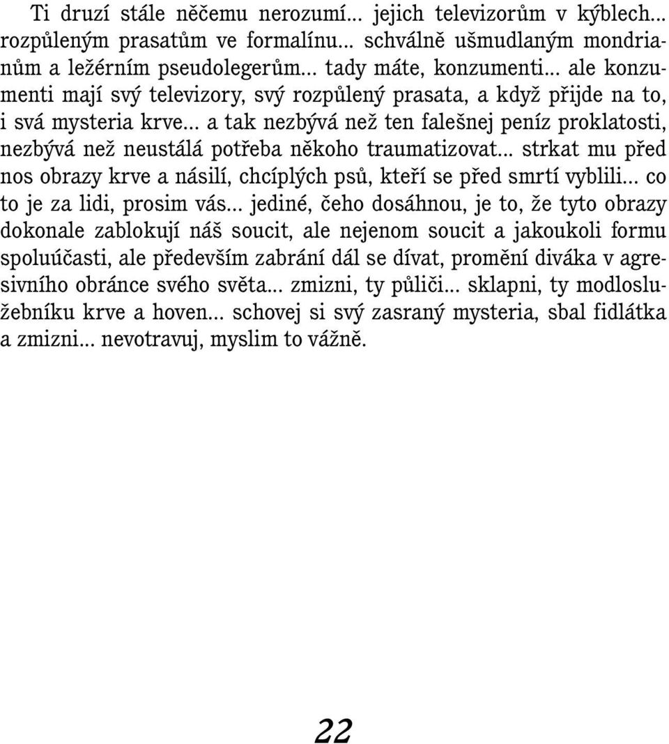 .. a tak nezbývá než ten falešnej peníz proklatosti, nezbývá než neustálá potřeba někoho traumatizovat... strkat mu před nos obrazy krve a násilí, chcíplých psů, kteří se před smrtí vyblili.