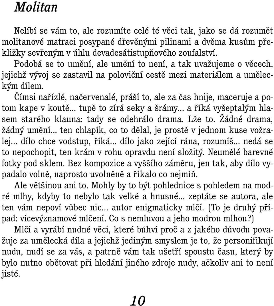 Čímsi nařízlé, načervenalé, práší to, ale za čas hnije, maceruje a potom kape v koutě... tupě to zírá seky a šrámy... a říká vyšeptalým hlasem starého klauna: tady se odehrálo drama. Lže to.