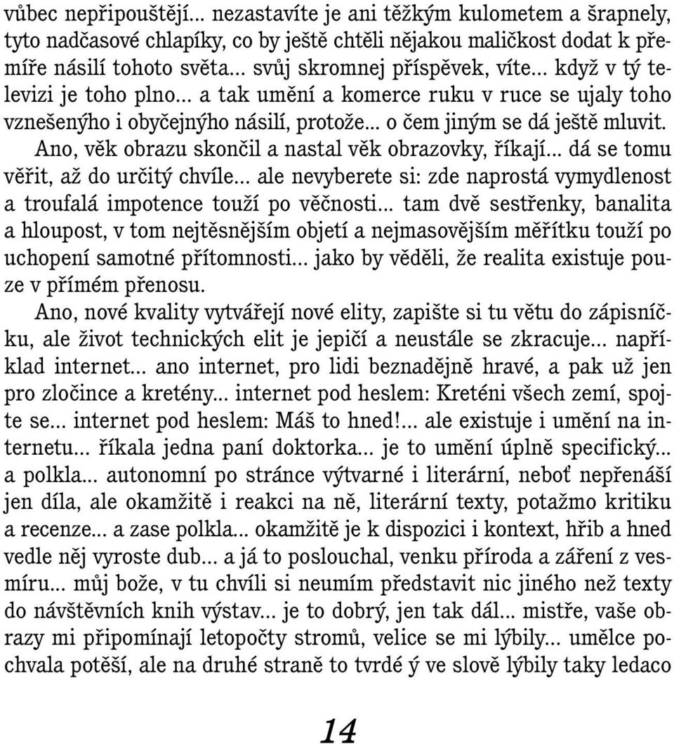 Ano, věk obrazu skončil a nastal věk obrazovky, říkají... dá se tomu věřit, až do určitý chvíle... ale nevyberete si: zde naprostá vymydlenost a troufalá impotence touží po věčnosti.