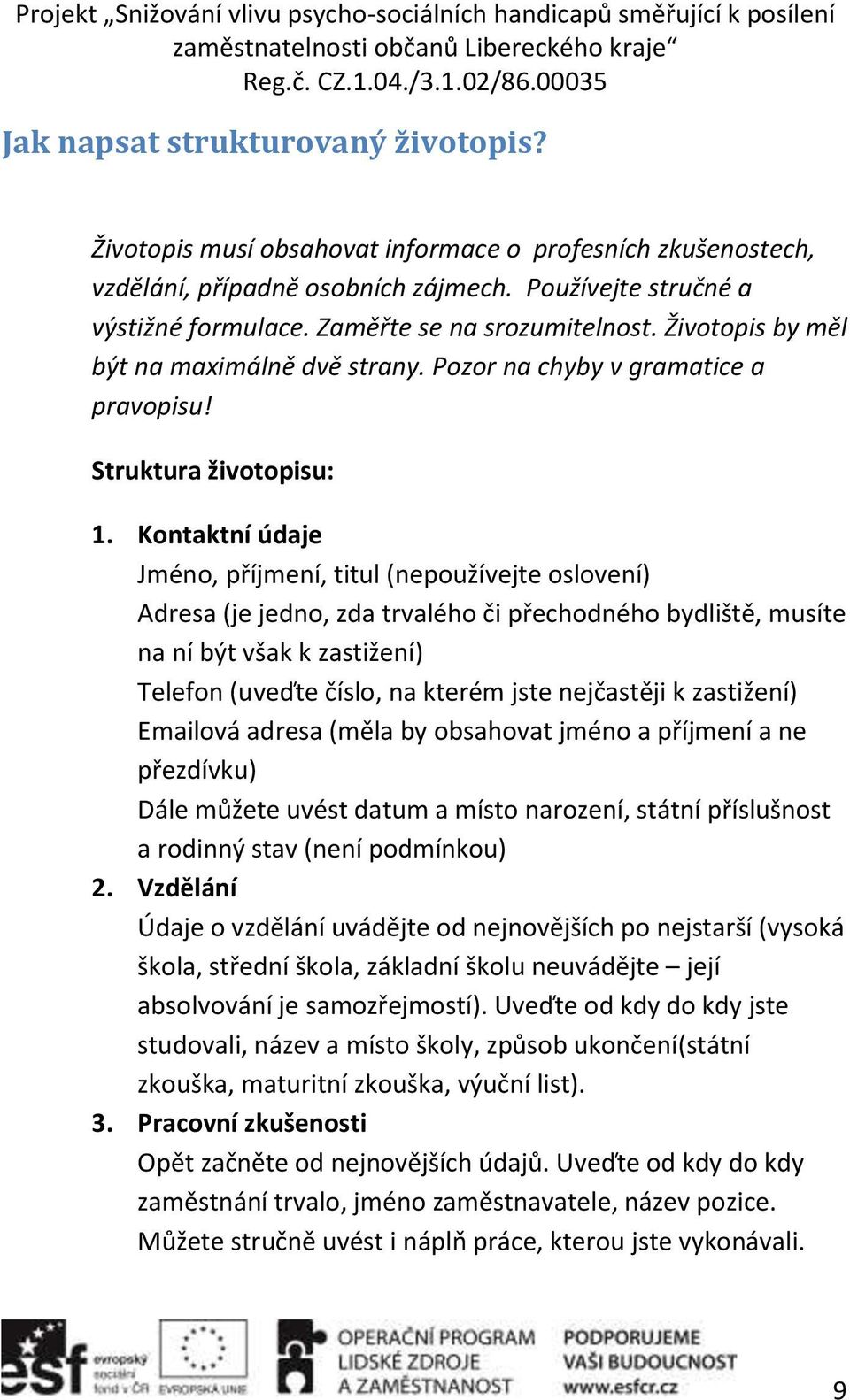 Kontaktní údaje Jméno, příjmení, titul (nepoužívejte oslovení) Adresa (je jedno, zda trvalého či přechodného bydliště, musíte na ní být však k zastižení) Telefon (uveďte číslo, na kterém jste