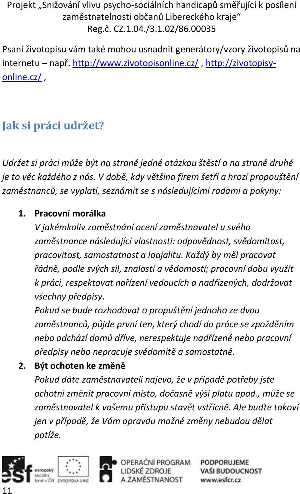 V době, kdy většina firem šetří a hrozí propouštění zaměstnanců, se vyplatí, seznámit se s následujícími radami a pokyny: 1.