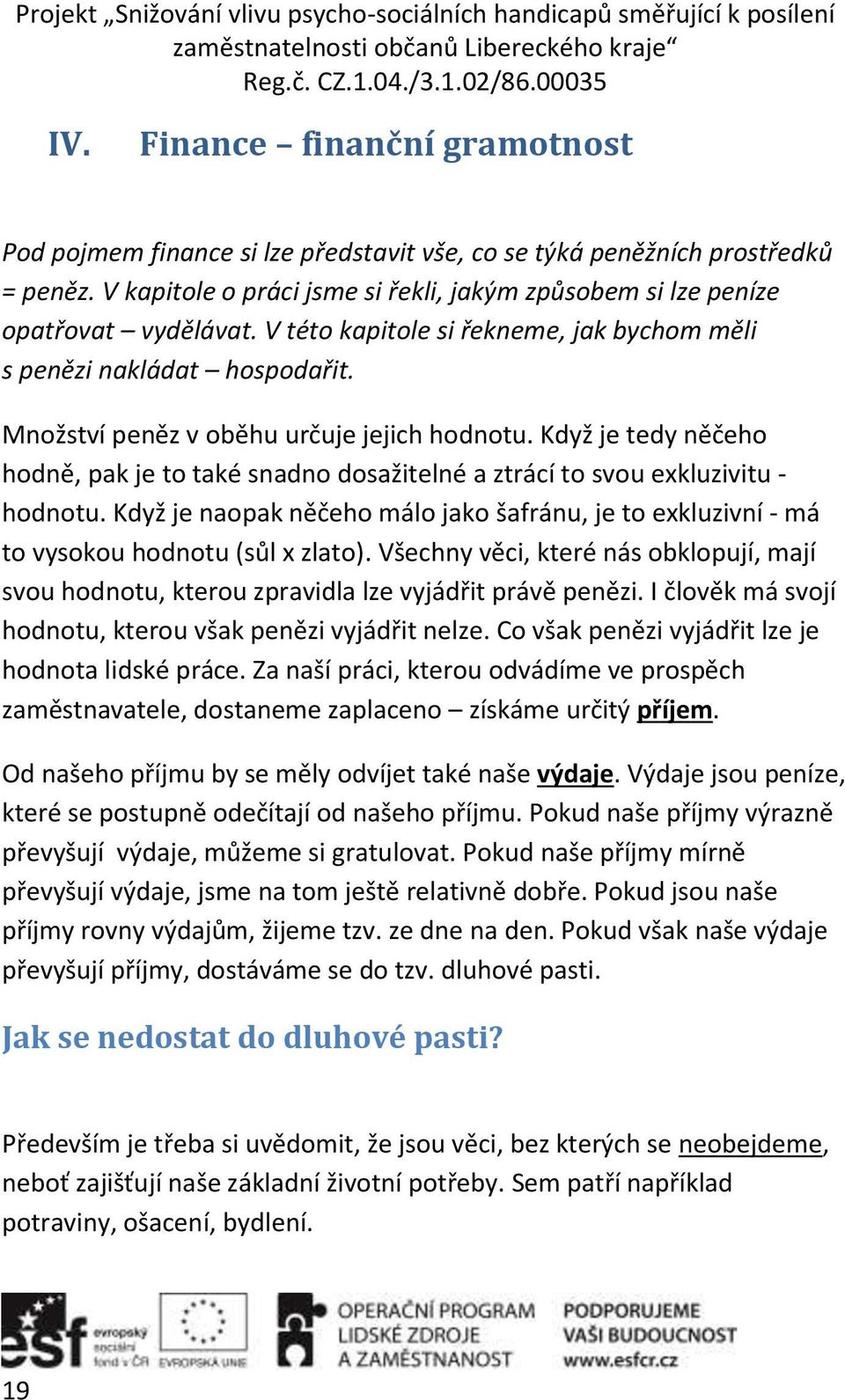 Když je tedy něčeho hodně, pak je to také snadno dosažitelné a ztrácí to svou exkluzivitu - hodnotu. Když je naopak něčeho málo jako šafránu, je to exkluzivní - má to vysokou hodnotu (sůl x zlato).