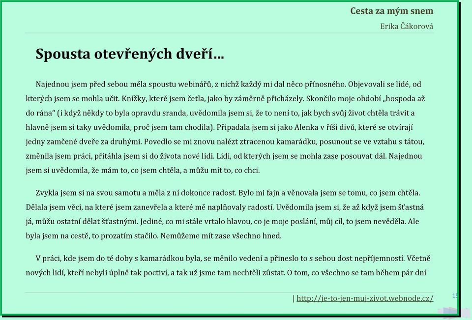 Skončilo moje období hospoda až do rána (i když někdy to byla opravdu sranda, uvědomila jsem si, že to není to, jak bych svůj život chtěla trávit a hlavně jsem si taky uvědomila, proč jsem tam