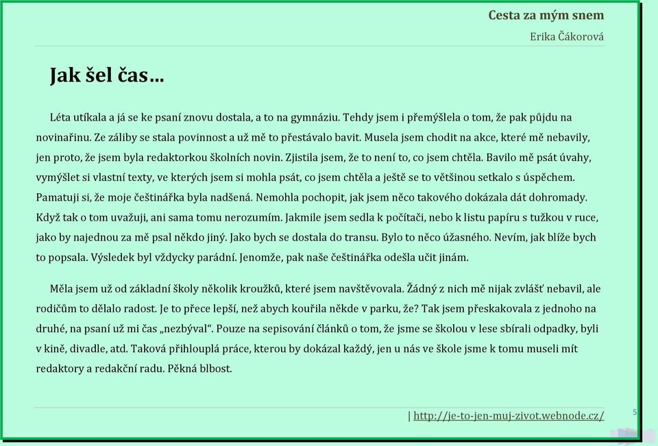 Bavilo mě psát úvahy, vymýšlet si vlastní texty, ve kterých jsem si mohla psát, co jsem chtěla a ještě se to většinou setkalo s úspěchem. Pamatuji si, že moje češtinářka byla nadšená.