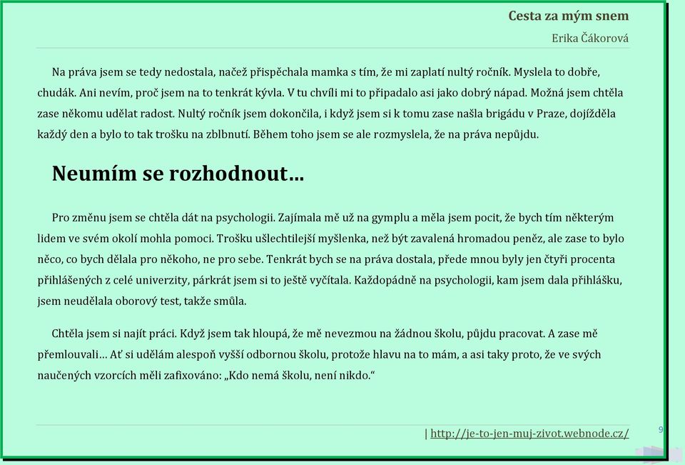 Nultý ročník jsem dokončila, i když jsem si k tomu zase našla brigádu v Praze, dojížděla každý den a bylo to tak trošku na zblbnutí. Během toho jsem se ale rozmyslela, že na práva nepůjdu.